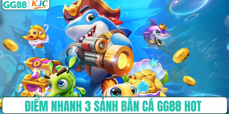 Điểm nhanh 3 sảnh bắn cá GG88 hot