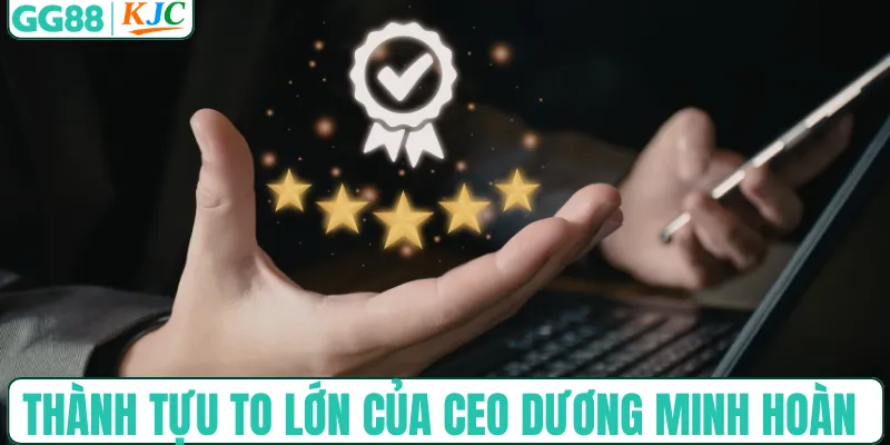 Thành tựu to lớn của CEO Dương Minh Hoàn
