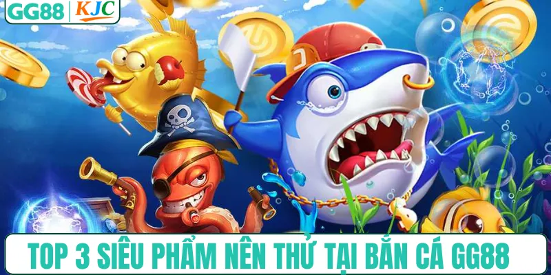 Top 3 siêu phẩm nên thử tại bắn cá GG88
